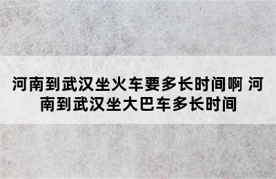 河南到武汉坐火车要多长时间啊 河南到武汉坐大巴车多长时间